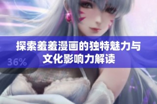 探索羞羞漫画的独特魅力与文化影响力解读