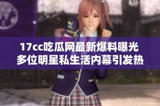 17cc吃瓜网最新爆料曝光 多位明星私生活内幕引发热议与关注