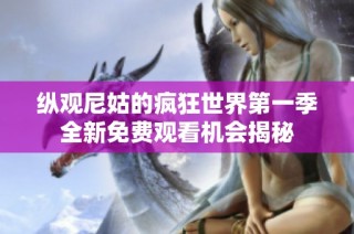 纵观尼姑的疯狂世界第一季全新免费观看机会揭秘