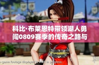科比·布莱恩特带领湖人勇闯0809赛季的传奇之路与奋斗精神