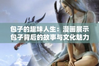 包子的趣味人生：漫画展示包子背后的故事与文化魅力