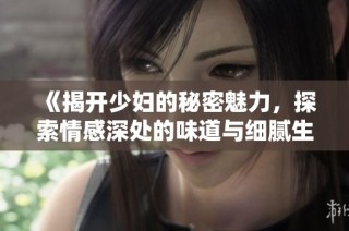 《揭开少妇的秘密魅力，探索情感深处的味道与细腻生活》