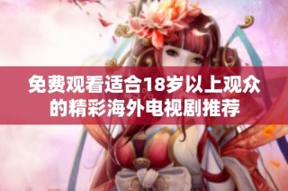 免费观看适合18岁以上观众的精彩海外电视剧推荐
