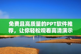免费且高质量的PPT软件推荐，让你轻松观看高清演示文稿