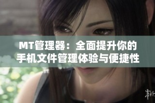 MT管理器：全面提升你的手机文件管理体验与便捷性