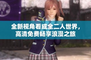 全新视角看成全二人世界，高清免费畅享浪漫之旅