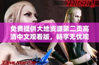 免费提供大地资源第二页高清中文观看版，畅享无忧观影体验