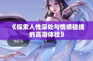 《探索人性深处与情感碰撞的高潮体验》