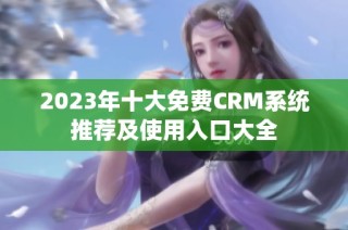 2023年十大免费CRM系统推荐及使用入口大全