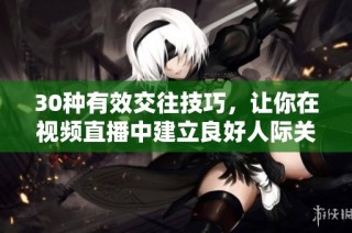 30种有效交往技巧，让你在视频直播中建立良好人际关系