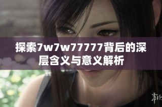 探索7w7w77777背后的深层含义与意义解析