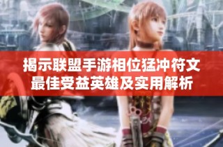 揭示联盟手游相位猛冲符文最佳受益英雄及实用解析