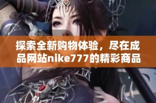 探索全新购物体验，尽在成品网站nike777的精彩商品大全