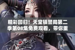 精彩回归！天堂镇警局第二季第08集免费观看，带你重温警局悬疑故事