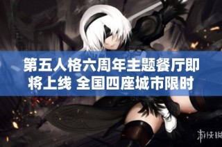 第五人格六周年主题餐厅即将上线 全国四座城市限时开放