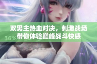 双男主热血对决，刺激战场带你体验巅峰战斗快感