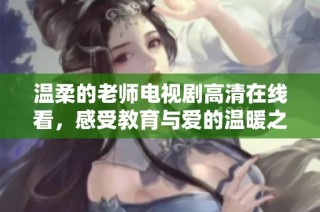 温柔的老师电视剧高清在线看，感受教育与爱的温暖之旅