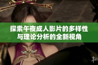 探索午夜成人影片的多样性与理论分析的全新视角