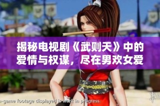 揭秘电视剧《武则天》中的爱情与权谋，尽在男欢女爱的精彩故事中