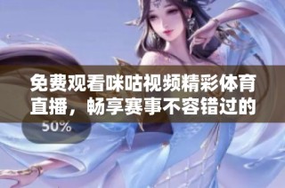 免费观看咪咕视频精彩体育直播，畅享赛事不容错过的时刻