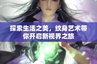 探索生活之美，纹身艺术带你开启新视界之旅