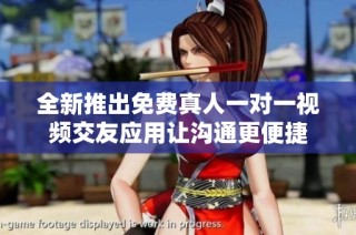 全新推出免费真人一对一视频交友应用让沟通更便捷