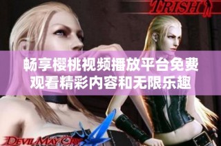 畅享樱桃视频播放平台免费观看精彩内容和无限乐趣