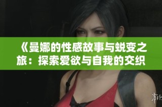 《曼娜的性感故事与蜕变之旅：探索爱欲与自我的交织》