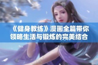 《健身教练》漫画全篇带你领略生活与锻炼的完美结合与成长故事