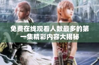免费在线观看人数最多的第一集精彩内容大揭秘
