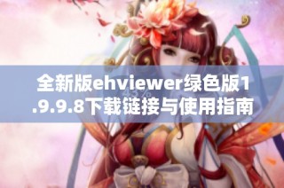 全新版ehviewer绿色版1.9.9.8下载链接与使用指南详解