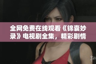 全网免费在线观看《锦囊妙录》电视剧全集，精彩剧情一网打尽