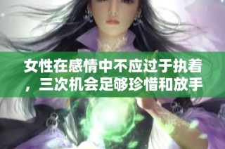 女性在感情中不应过于执着，三次机会足够珍惜和放手