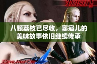 八颗荔枝已尽收，窦寇儿的美味故事依旧继续传承