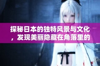 探秘日本的独特风景与文化，发现美丽隐藏在角落里的故事