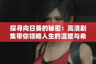 探寻向日葵的秘密：高清剧集带你领略人生的温暖与希望