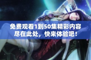 免费观看1到50集精彩内容尽在此处，快来体验吧！