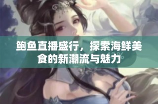 鲍鱼直播盛行，探索海鲜美食的新潮流与魅力