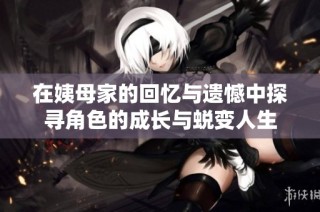 在姨母家的回忆与遗憾中探寻角色的成长与蜕变人生