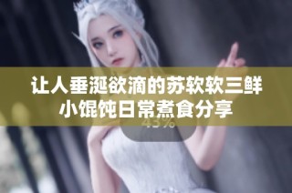 让人垂涎欲滴的苏软软三鲜小馄饨日常煮食分享