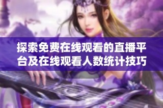探索免费在线观看的直播平台及在线观看人数统计技巧
