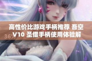 高性价比游戏手柄推荐 吾空 V10 圣僧手柄使用体验解析与评测
