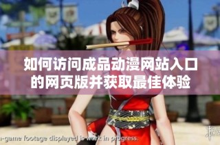 如何访问成品动漫网站入口的网页版并获取最佳体验