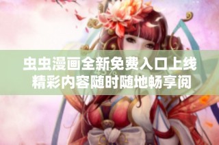 虫虫漫画全新免费入口上线 精彩内容随时随地畅享阅读体验