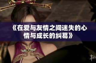 《在爱与友情之间迷失的心情与成长的纠葛》