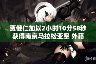 贾俄仁加以2小时10分58秒获得南京马拉松亚军 外籍选手荣膺冠军