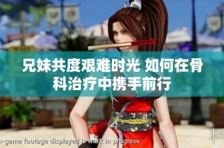 兄妹共度艰难时光 如何在骨科治疗中携手前行