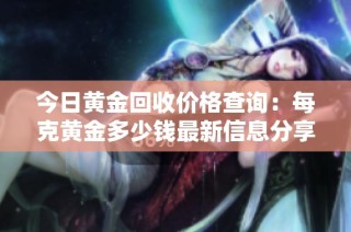今日黄金回收价格查询：每克黄金多少钱最新信息分享