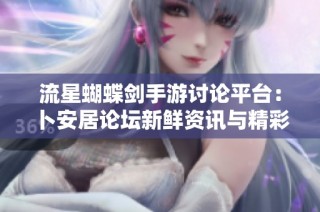 流星蝴蝶剑手游讨论平台：卜安居论坛新鲜资讯与精彩互动