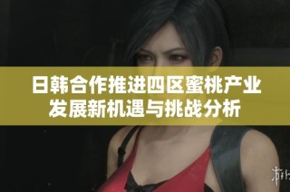 日韩合作推进四区蜜桃产业发展新机遇与挑战分析